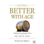 Getting Better With Age Improving Marketing in the Age of Aging by Hubbell, Peter, 9780986079313