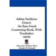 Aditus Faciliores Graeci : An Easy Greek Construing Book, with Vocabulary (1878) by Potts, Alexander William; Darnell, Charles W., 9781120139313