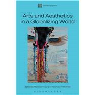 Arts and Aesthetics in a Globalizing World by Kaur, Raminder; Dave-Mukherji, Parul; Staples, James, 9781472519313