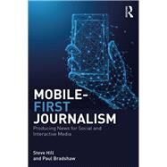 Mobile First Journalism: Producing News for Social and Interactive Media by Hill; Steve, 9781138289314