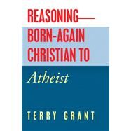 Reasoning Born-again Christian to Atheist by Grant, Terry, 9781532069314