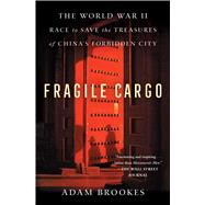 Fragile Cargo The World War II Race to Save the Treasures of China's Forbidden City by Brookes, Adam, 9781982149314