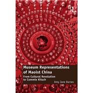 Museum Representations of Maoist China: From Cultural Revolution to Commie Kitsch by Barnes,Amy Jane, 9780815399315