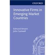 Innovative Firms in Emerging Market Countries by Amann, Edmund; Cantwell, John, 9780199689316