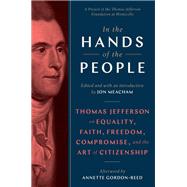 In the Hands of the People Thomas Jefferson on Equality, Faith, Freedom, Compromise, and the Art of Citizenship by Meacham, Jon; Gordon-Reed, Annette, 9780593229316
