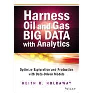 Harness Oil and Gas Big Data with Analytics Optimize Exploration and Production with Data-Driven Models by Holdaway, Keith R., 9781118779316