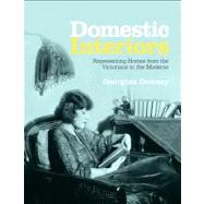 Domestic Interiors Representing Homes from the Victorians to the Moderns by Downey, Georgina, 9781847889317