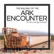 The Building of the Ark Encounter by Answers in Genesis, 9780890519318