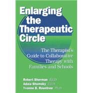 Enlarging The Therapeutic Circle: The Therapists Guide To: The Therapist's Guide To Collaborative Therapy With Families & School by Sherman, Ed.D.,Robert, 9781138869318