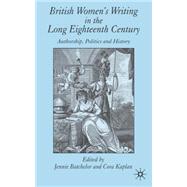 British Women's Writing in the Long Eighteenth Century Authorship, Politics and History by Kaplan, Cora; Batchelor, Jennie, 9781403949318