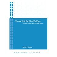 We Are Who We Think We Were: Christian History and Christian Ethics by Conley, Aaron D., 9781451469318