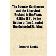 The Country Gentlemen and the Church of England in the Years 1628 to 1641, by the Author of 'the Creed of the Gospel of St. John'. by Civic Club Philadelphia. Dept. of Educat, 9781154459319