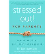 Stressed Out! For Parents How to Be Calm, Confident & Focused by Bernstein, Ben; Packard, Michelle H., 9781939629319