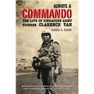 Always a Commando The Life of Singapore Army Pioneer Clarence Tan by Squire, Thomas A., 9789814779319