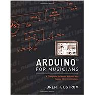 Arduino for Musicians A Complete Guide to Arduino and Teensy Microcontrollers by Edstrom, Brent, 9780199309320