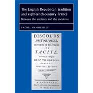 The English Republican Tradition and Eighteenth-century France Between the Ancients and the Moderns by Hammersley, Rachel, 9780719079320