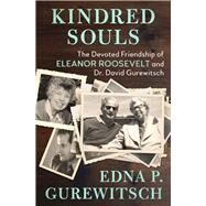 Kindred Souls The Devoted Friendship of Eleanor Roosevelt and Dr. David Gurewitsch by Gurewitsch, Edna P., 9781504049320