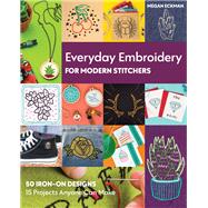 Everyday Embroidery for Modern Stitchers 50 Iron-On Designs; 15 Projects Anyone Can Make by Eckman, Megan, 9781617459320
