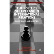 The Politics of Leverage in International Relations Name, Shame, and Sanction by Friman, H. Richard, 9781137439321