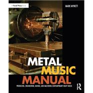 Metal Music Manual: Producing, Engineering, Mixing and Mastering Contemporary Heavy Music by Mynett; Mark, 9781138809321