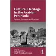 Cultural Heritage in the Arabian Peninsula: Debates, Discourses and Practices by Exell,Karen, 9780815399322