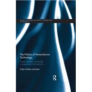 The Politics of Humanitarian Technology: Good Intentions, Unintended Consequences and Insecurity by Jacobsen; Katja Lindskov, 9781138729322