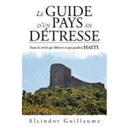 Le Guide D'un Pays En Detresse: Toute La Vrit Qui Librera Et Qui Guidera Haiti. by Guillaume, Alcindor, 9781469179322