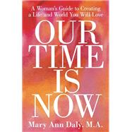 Our Time Is Now: A Woman's Guide to Creating a Life and World You Will Love by Daly, Mary Ann, 9781504329323