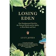 Losing Eden Our Fundamental Need for the Natural World and Its Ability to Heal Body and Soul by Jones, Lucy, 9781524749323