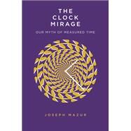 The Clock Mirage by Mazur, Joseph, 9780300229325