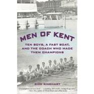 Men of Kent Ten Boys, A Fast Boat, And The Coach Who Made Them Champions by Rinehart, Rick, 9781599219325