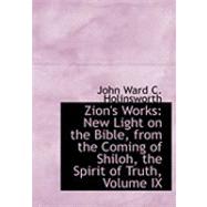 Zion's Works : New Light on the Bible, from the Coming of Shiloh, the Spirit of Truth by Holinsworth, John Ward C., 9780554999326