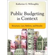 Public Budgeting in Context Structure, Law, Reform and Results by Willoughby, Katherine G., 9781118509326