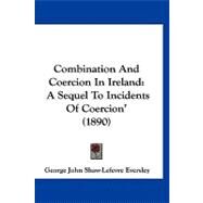 Combination and Coercion in Ireland : A Sequel to Incidents of Coercion' (1890) by Eversley, George John Shaw-lefevre, 9781120179326