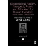 Dysconscious Racism, Afrocentric Praxis, and Education for Human Freedom: Through the Years I Keep on Toiling: The selected works of Joyce E. King by King; Joyce E., 9781138859326