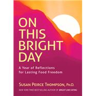 On This Bright Day A Year of Reflections for Lasting Food Freedom by Peirce Thompson, Susan, 9781401959326