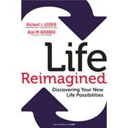 Life Reimagined Discovering Your New Life Possibilities by Leider, Richard J.; Webber, Alan M., 9781609949327