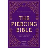 The Piercing Bible, Revised and Expanded The Definitive Guide to Safe Piercing by Angel, Elayne; Saunders, Jef, 9781984859327