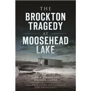 The Brockton Tragedy at Moosehead Lake by Benson, James E.; Casper, Nicole B.; Wilkinson, Joel T., 9781467139328