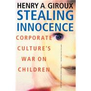 Stealing Innocence Corporate Culture's War on Children by Giroux, Henry A., 9780312239329