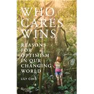 Who Cares Wins Reasons for Optimism in our Changing World by Cole, Lily, 9780847869329