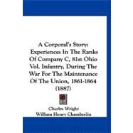 Corporal's Story : Experiences in the Ranks of Company C, 81st Ohio Vol. Infantry, During the War for the Maintenance of the Union, 1861-1864 (1887) by Wright, Charles; Chamberlin, William Henry, 9781120219329