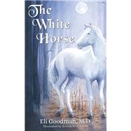 The White Horse by Goodman, Eli, M.d.; Fisher, Brenda Beck, 9781630479329