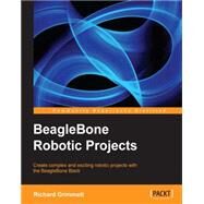 BeagleBone Robotic Projects: Create Complex and Exciting Robotic Projects With the Beaglebone Black by Grimmett, Richard, 9781783559329