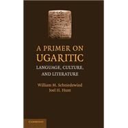 A Primer on Ugaritic: Language, Culture and Literature by William M. Schniedewind , Joel H. Hunt, 9780521879330