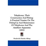 Telephones, Their Construction and Fitting : A Practical Treatise on the Fitting-up and Maintenance of Telephones and the Auxiliary Apparatus (1892) by Allsop, Frederick Charles, 9781104439330