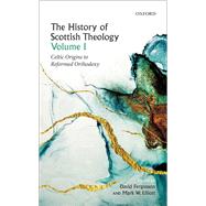 The History of Scottish Theology, Volume I Celtic Origins to Reformed Orthodoxy by Fergusson, David; Elliott, Mark W., 9780198759331