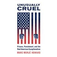 Unusually Cruel Prisons, Punishment, and the Real American Exceptionalism by Howard, Marc Morj, 9780190659332
