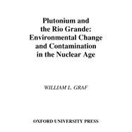 Plutonium and the Rio Grande Environmental Change and Contamination in the Nuclear Age by Graf, William L., 9780195089332