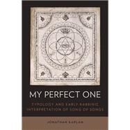 My Perfect One Typology and Early Rabbinic Interpretation of Song of Songs by Kaplan, Jonathan, 9780199359332